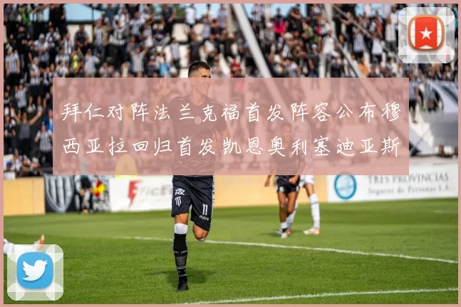 拜仁对阵法兰克福首发阵容公布穆西亚拉回归首发凯恩奥利塞迪亚斯出战